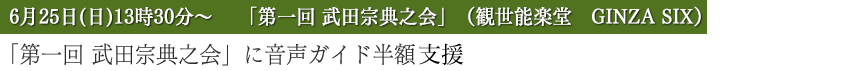 第一回 武田宗典之会に音声ガイド半額支援